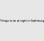 Things to do at night in Gatlinburg